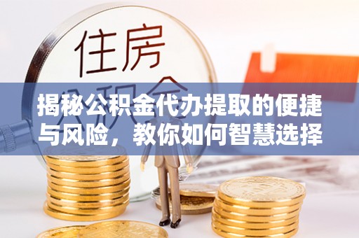 鲅鱼圈揭秘公积金代办提取的便捷与风险，教你如何智慧选择