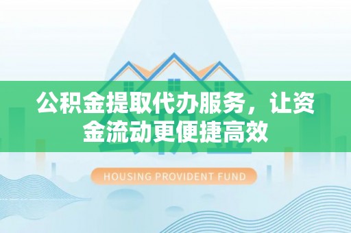 鲅鱼圈公积金提取代办服务，让资金流动更便捷高效