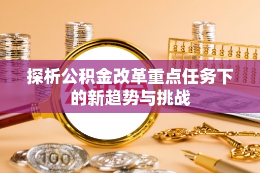 鲅鱼圈探析公积金改革重点任务下的新趋势与挑战