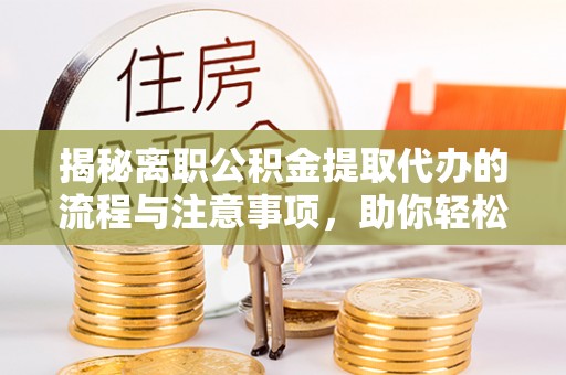 鲅鱼圈揭秘离职公积金提取代办的流程与注意事项，助你轻松拿回属于你的钱！