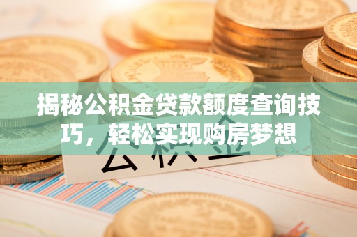 鲅鱼圈揭秘公积金贷款额度查询技巧，轻松实现购房梦想