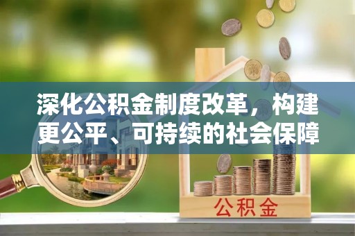 鲅鱼圈深化公积金制度改革，构建更公平、可持续的社会保障体系