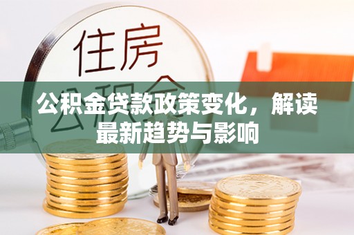 鲅鱼圈公积金贷款政策变化，解读最新趋势与影响