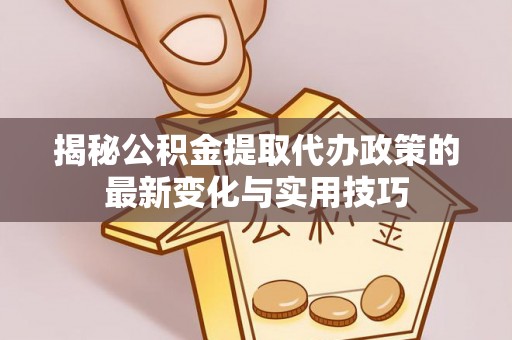鲅鱼圈揭秘公积金提取代办政策的最新变化与实用技巧