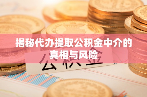 鲅鱼圈揭秘代办提取公积金中介的真相与风险