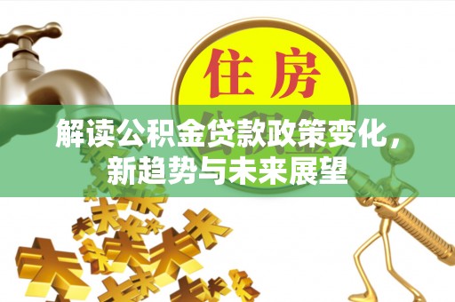 鲅鱼圈解读公积金贷款政策变化，新趋势与未来展望