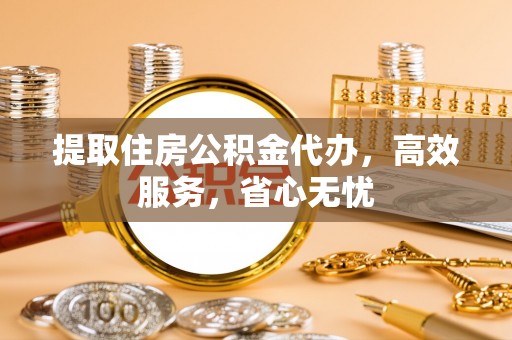 鲅鱼圈提取住房公积金代办，高效服务，省心无忧