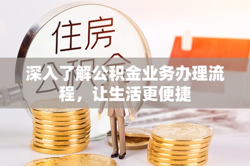 鲅鱼圈深入了解公积金业务办理流程，让生活更便捷