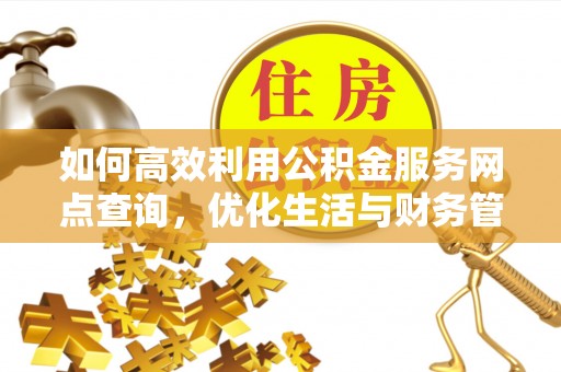鲅鱼圈如何高效利用公积金服务网点查询，优化生活与财务管理