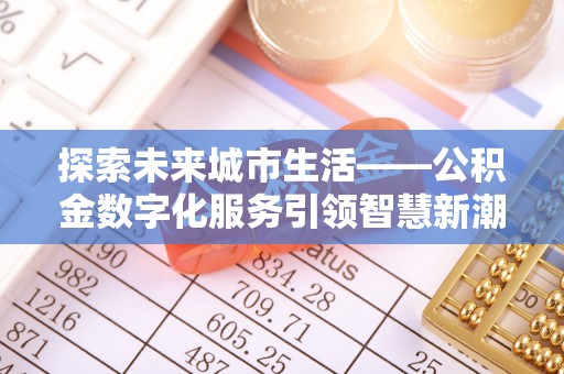 鲅鱼圈探索未来城市生活——公积金数字化服务引领智慧新潮流