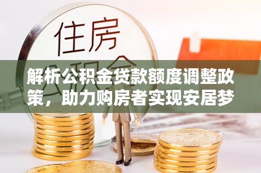 鲅鱼圈解析公积金贷款额度调整政策，助力购房者实现安居梦想