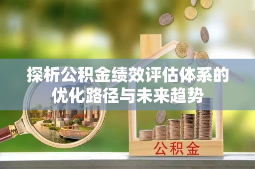 鲅鱼圈探析公积金绩效评估体系的优化路径与未来趋势