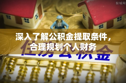 鲅鱼圈深入了解公积金提取条件，合理规划个人财务