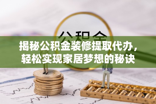 鲅鱼圈揭秘公积金装修提取代办，轻松实现家居梦想的秘诀