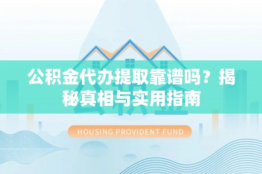 鲅鱼圈公积金代办提取靠谱吗？揭秘真相与实用指南