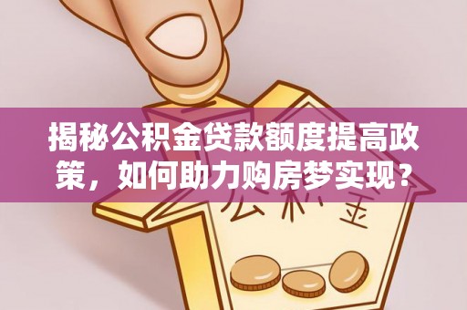 鲅鱼圈揭秘公积金贷款额度提高政策，如何助力购房梦实现？