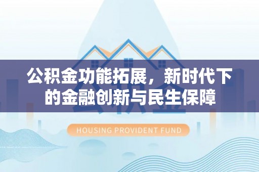 鲅鱼圈公积金功能拓展，新时代下的金融创新与民生保障