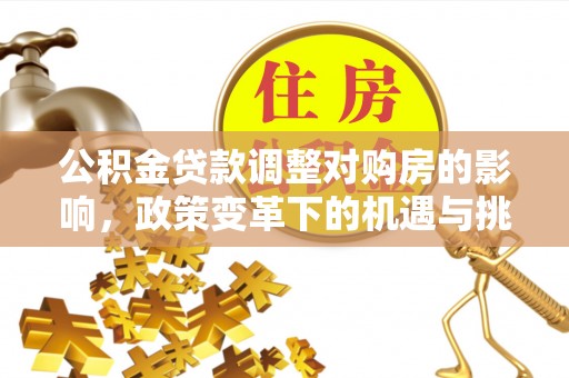 鲅鱼圈公积金贷款调整对购房的影响，政策变革下的机遇与挑战