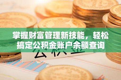 鲅鱼圈掌握财富管理新技能，轻松搞定公积金账户余额查询