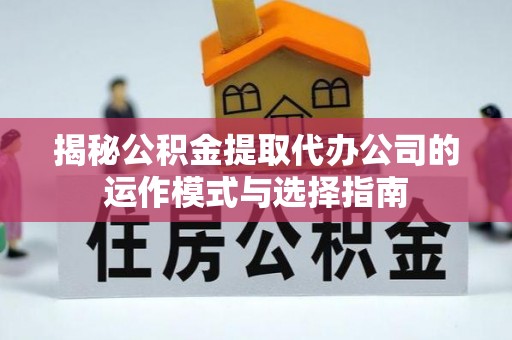 鲅鱼圈揭秘公积金提取代办公司的运作模式与选择指南