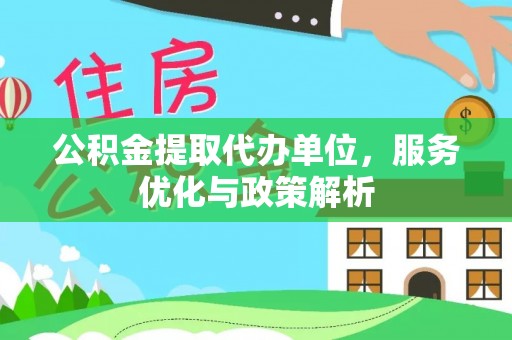 鲅鱼圈公积金提取代办单位，服务优化与政策解析