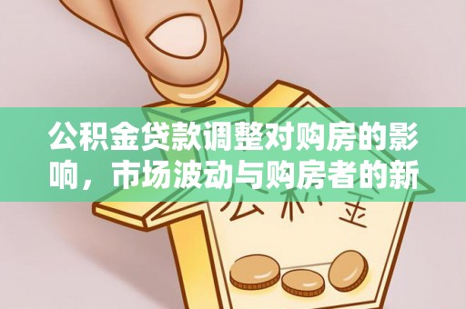 鲅鱼圈公积金贷款调整对购房的影响，市场波动与购房者的新选择