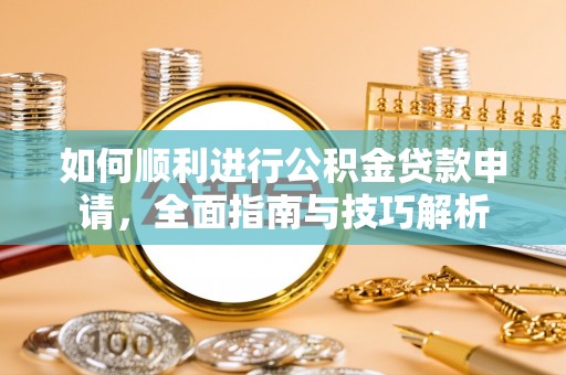 鲅鱼圈如何顺利进行公积金贷款申请，全面指南与技巧解析