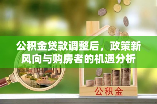 鲅鱼圈公积金贷款调整后，政策新风向与购房者的机遇分析