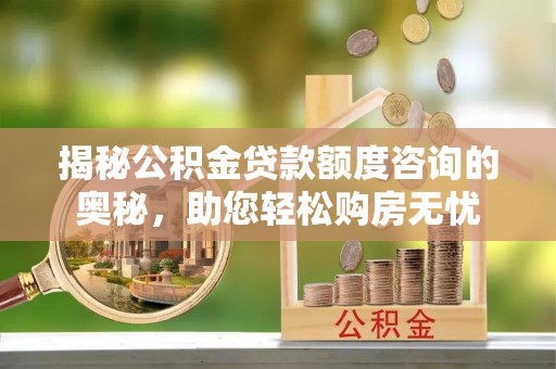 鲅鱼圈揭秘公积金贷款额度咨询的奥秘，助您轻松购房无忧