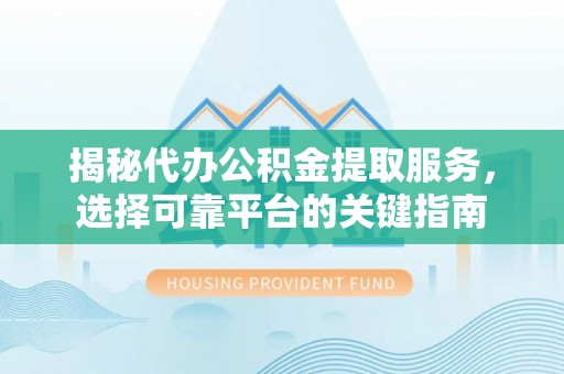 鲅鱼圈揭秘代办公积金提取服务，选择可靠平台的关键指南