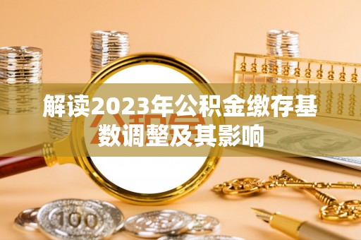 鲅鱼圈解读2023年公积金缴存基数调整及其影响