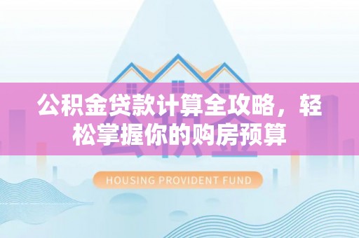 鲅鱼圈公积金贷款计算全攻略，轻松掌握你的购房预算