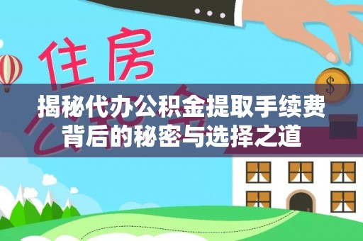 鲅鱼圈揭秘代办公积金提取手续费背后的秘密与选择之道