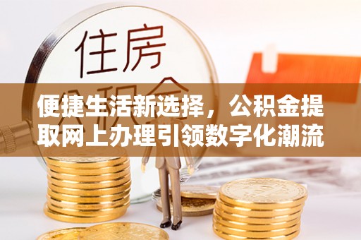 鲅鱼圈便捷生活新选择，公积金提取网上办理引领数字化潮流