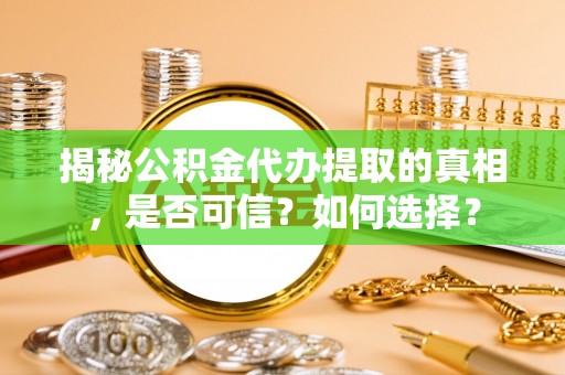 鲅鱼圈揭秘公积金代办提取的真相，是否可信？如何选择？
