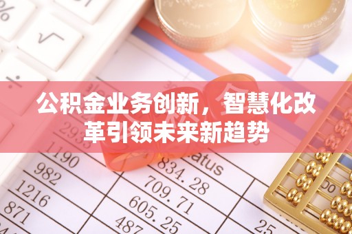 鲅鱼圈公积金业务创新，智慧化改革引领未来新趋势