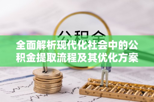 鲅鱼圈全面解析现代化社会中的公积金提取流程及其优化方案