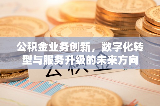 鲅鱼圈公积金业务创新，数字化转型与服务升级的未来方向