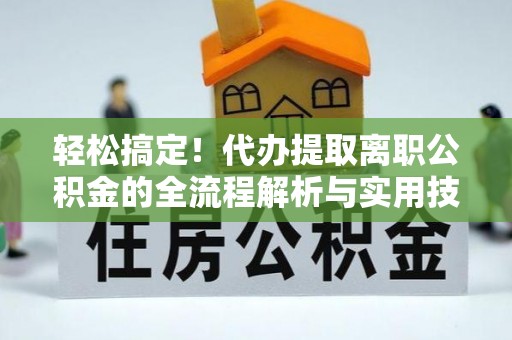 鲅鱼圈轻松搞定！代办提取离职公积金的全流程解析与实用技巧