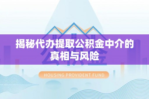 鲅鱼圈揭秘代办提取公积金中介的真相与风险