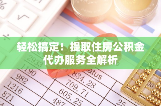 鲅鱼圈轻松搞定！提取住房公积金代办服务全解析