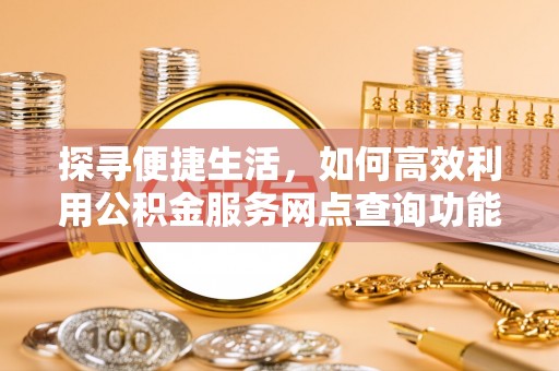 鲅鱼圈探寻便捷生活，如何高效利用公积金服务网点查询功能
