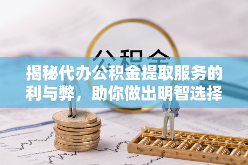 鲅鱼圈揭秘代办公积金提取服务的利与弊，助你做出明智选择