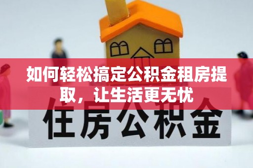 鲅鱼圈如何轻松搞定公积金租房提取，让生活更无忧