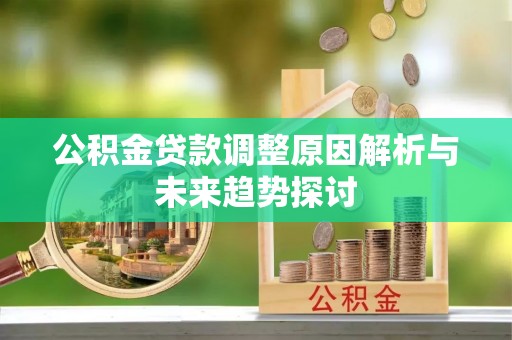 鲅鱼圈公积金贷款调整原因解析与未来趋势探讨