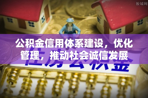 鲅鱼圈公积金信用体系建设，优化管理，推动社会诚信发展