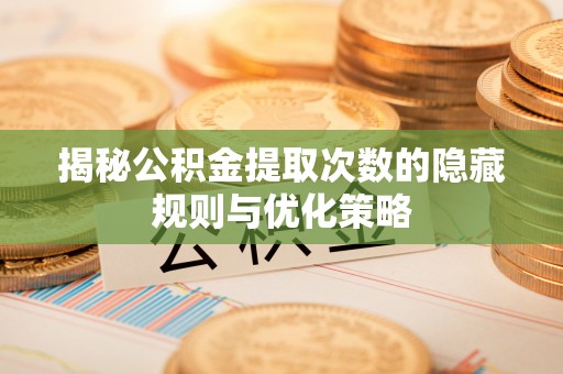 鲅鱼圈揭秘公积金提取次数的隐藏规则与优化策略