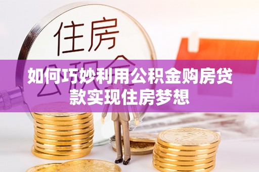 鲅鱼圈如何巧妙利用公积金购房贷款实现住房梦想