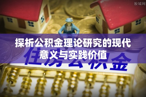 鲅鱼圈探析公积金理论研究的现代意义与实践价值