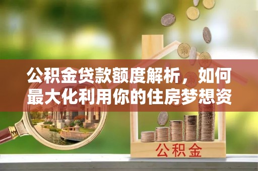 鲅鱼圈公积金贷款额度解析，如何最大化利用你的住房梦想资金